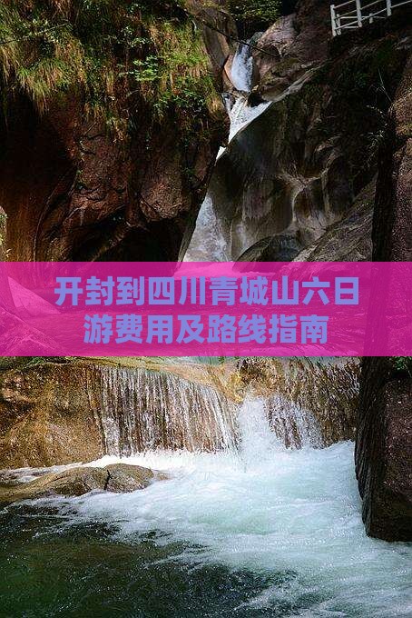 开封到四川青城山六日游费用及路线指南