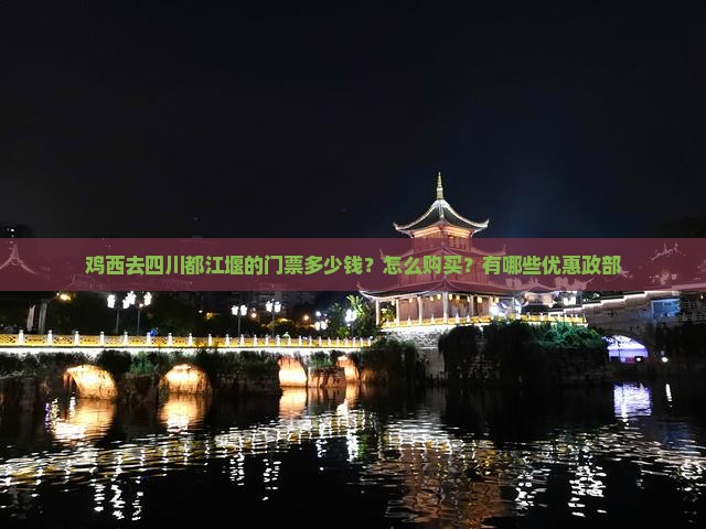 鸡西去四川都江堰的门票多少钱？怎么购买？有哪些优惠政部