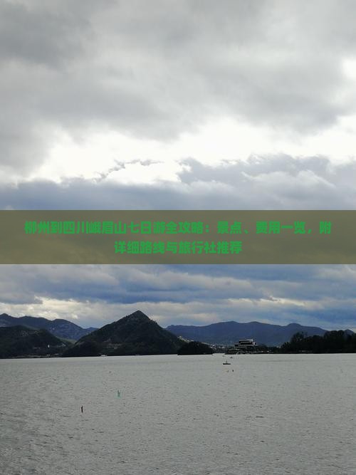 柳州到四川峨眉山七日游全攻略：景点、费用一览，附详细路线与旅行社推荐