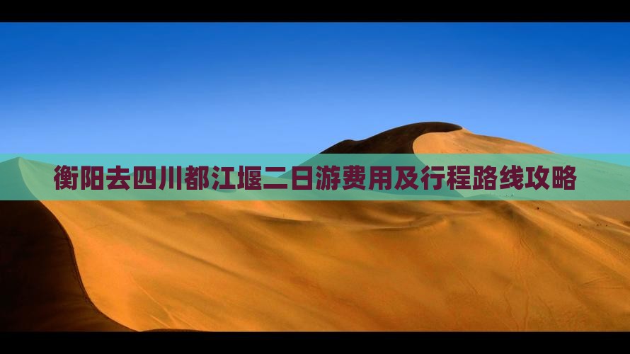 衡阳去四川都江堰二日游费用及行程路线攻略