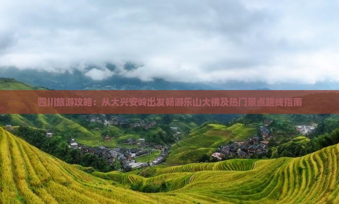 四川旅游攻略：从大兴安岭出发畅游乐山大佛及热门景点路线指南