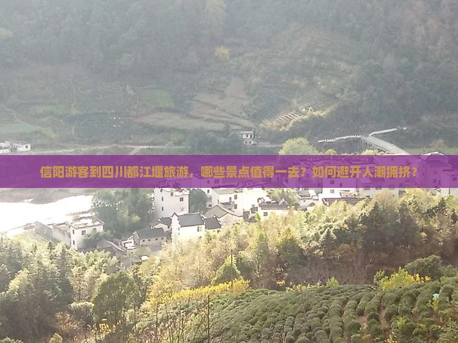 信阳游客到四川都江堰旅游，哪些景点值得一去？如何避开人潮拥挤？