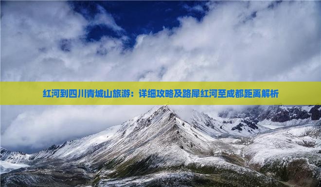 红河到四川青城山旅游：详细攻略及路犀红河至成都距离解析