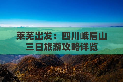 莱芜出发：四川峨眉山三日旅游攻略详览