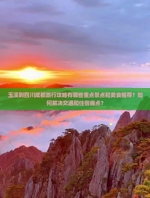 玉溪到四川成都旅行攻略有哪些重点景点和美食推荐？如何解决交通和住宿痛点？