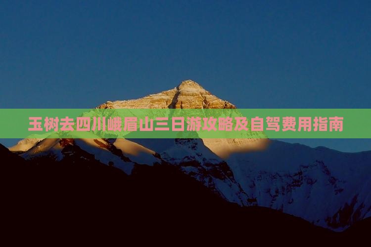 玉树去四川峨眉山三日游攻略及自驾费用指南