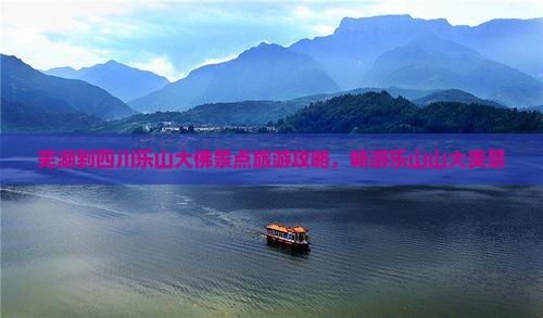芜湖到四川乐山大佛景点旅游攻略，畅游乐山山大美景