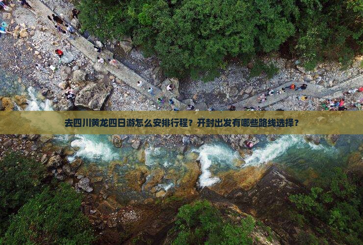去四川黄龙四日游怎么安排行程？开封出发有哪些路线选择？