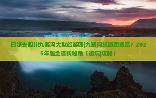 日照去四川九寨沟大型旅游团