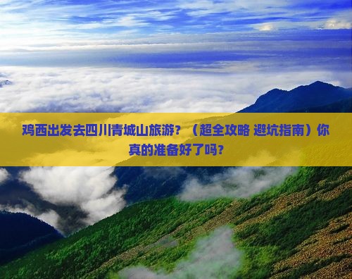 鸡西到四川青城山旅游 鸡西到四川青城山旅游