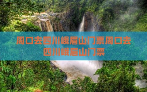 周口去四川峨眉山门票