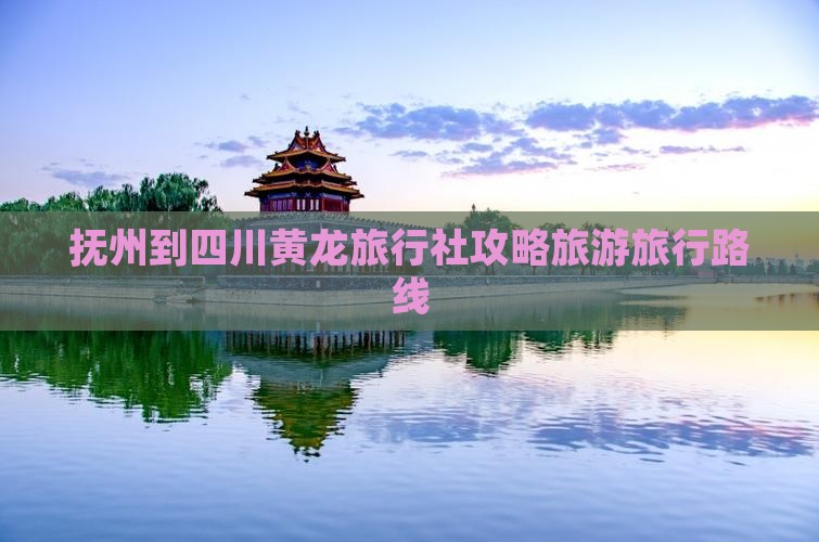 抚州到四川黄龙旅行社