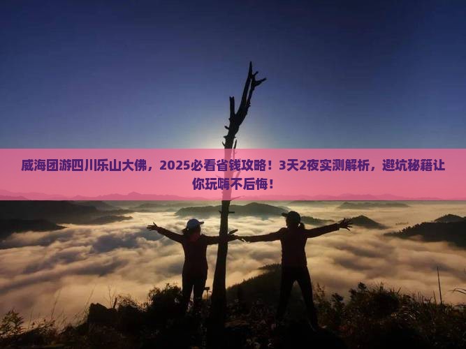 威海去四川乐山大佛团体旅游