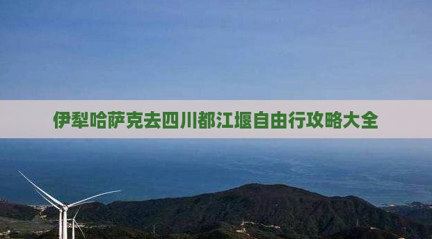 伊犁哈萨克去四川都江堰自由行