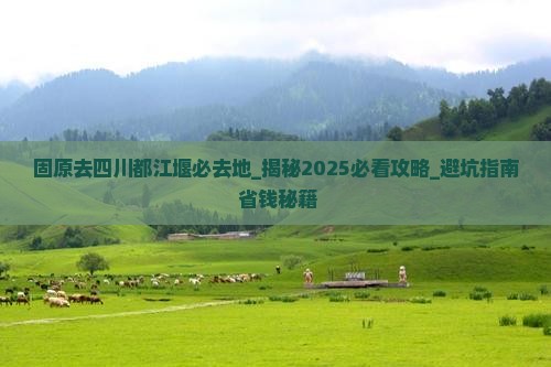 固原去四川都江堰必去地