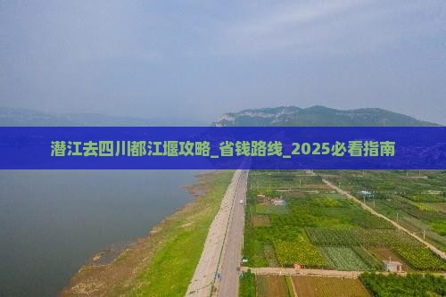 潜江去四川都江堰攻略