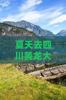 夏天去四川黄龙大型旅游团