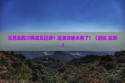 元旦到四川黄龙五日游
