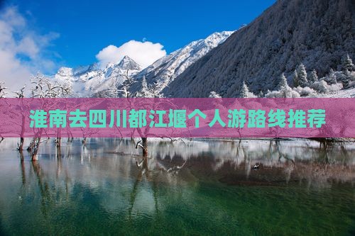 淮南去四川都江堰个人游