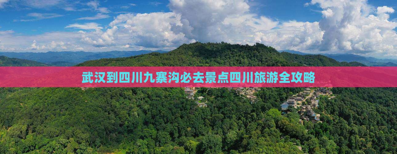 武汉到四川九寨沟必去景点四川旅游全攻略