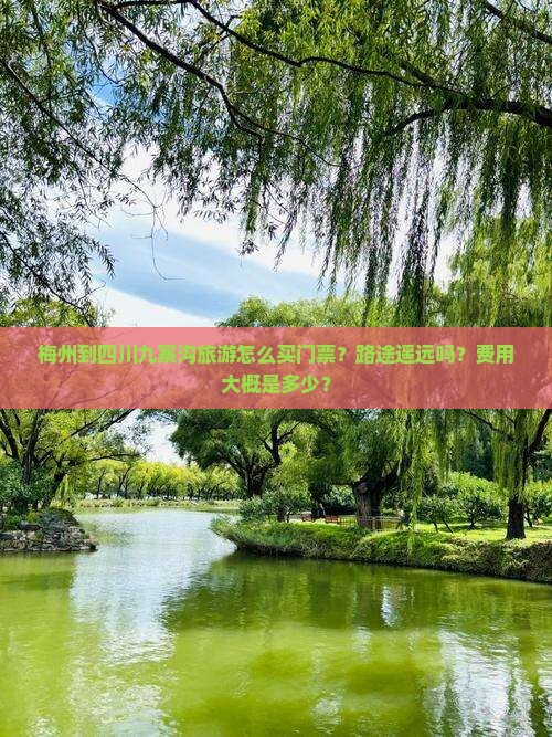 梅州到四川九寨沟旅游怎么买门票？路途遥远吗？费用大概是多少？