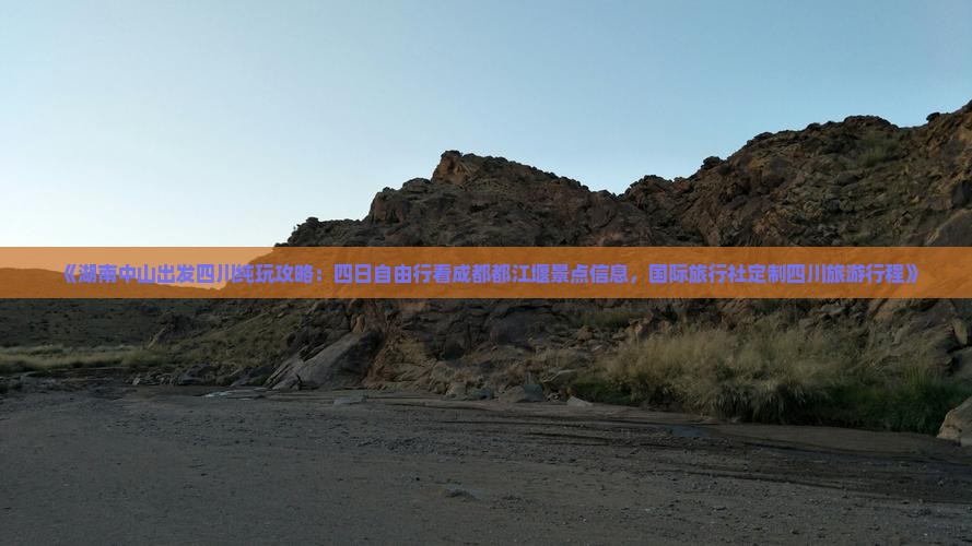 《湖南中山出发四川纯玩攻略：四日自由行看成都都江堰景点信息，国际旅行社定制四川旅游行程》