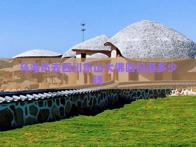 乌海市去四川乐山大佛四日游多少钱