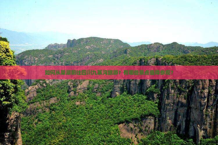 如何从巢湖前往四川九寨沟旅游？有哪些景点值得参观？