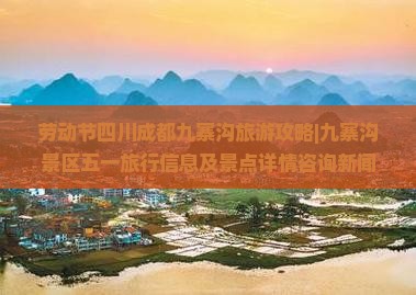 劳动节四川成都九寨沟旅游攻略|九寨沟景区五一旅行信息及景点详情咨询新闻