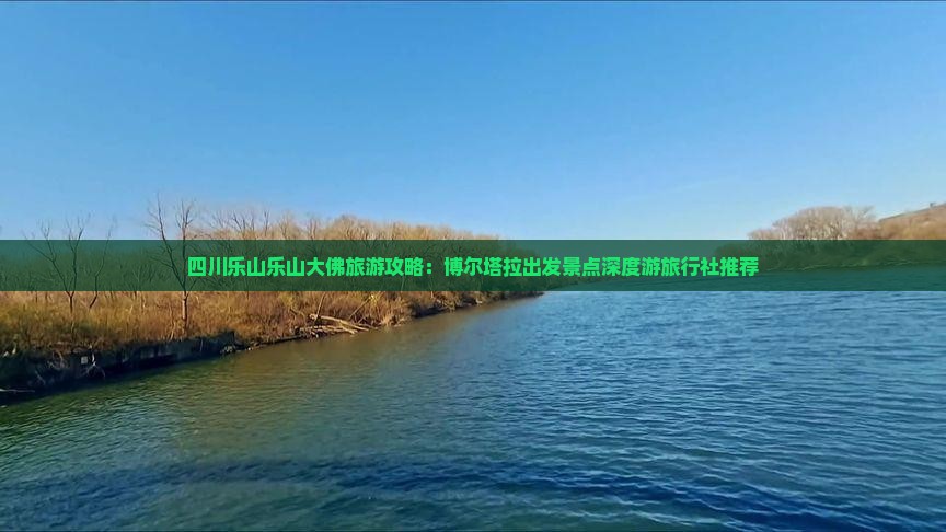 四川乐山乐山大佛旅游攻略：博尔塔拉出发景点深度游旅行社推荐