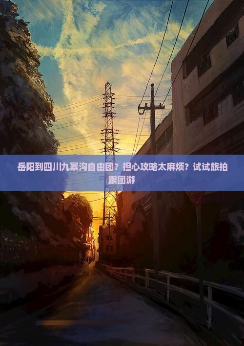 岳阳到四川九寨沟自由团？担心攻略太麻烦？试试旅拍跟团游