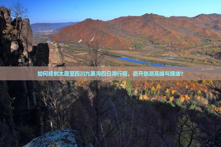 如何规划太原至四川九寨沟四日游行程，避开旅游高峰与拥堵？