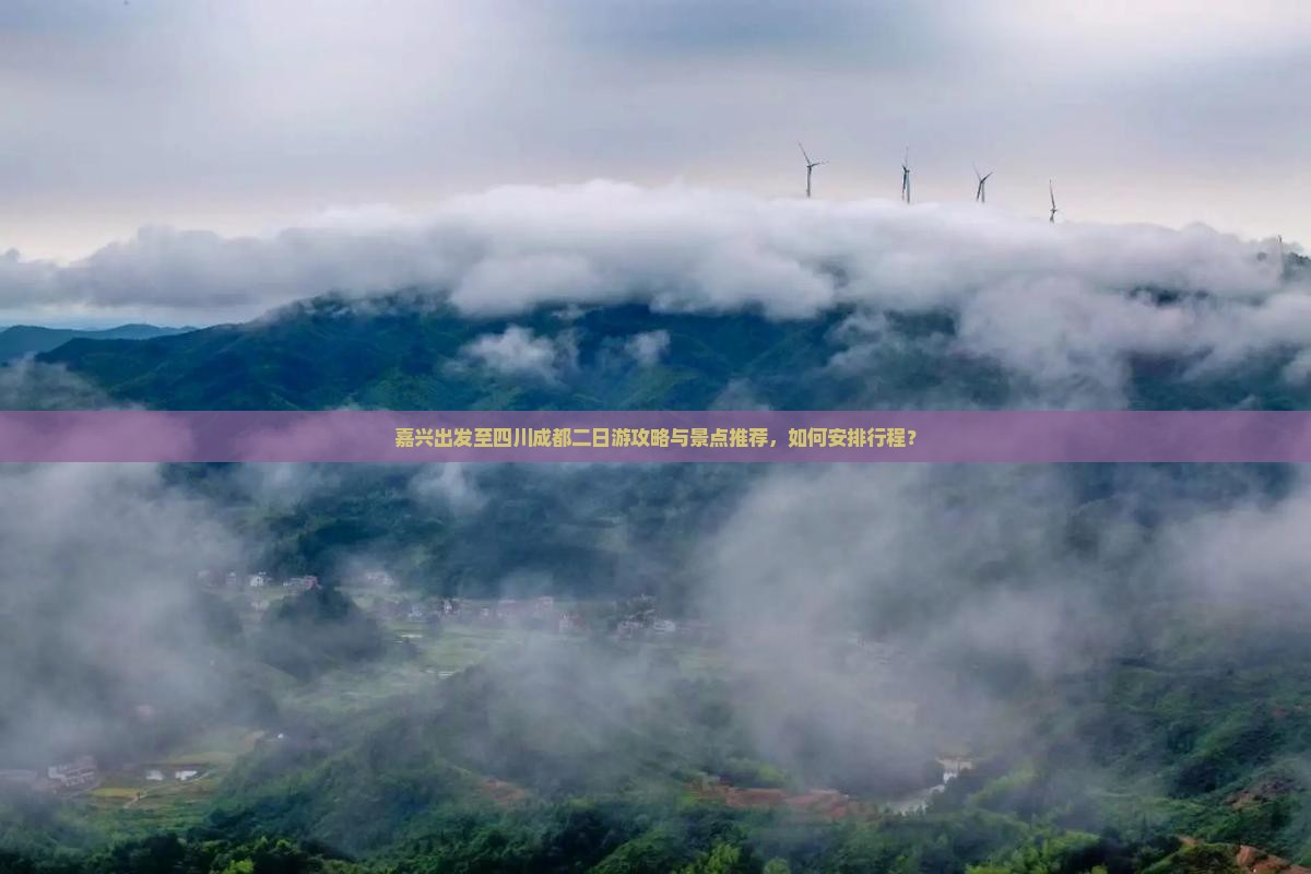 嘉兴出发至四川成都二日游攻略与景点推荐，如何安排行程？
