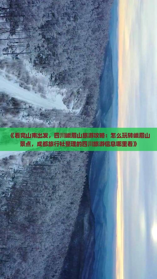 《看完山南出发，四川峨眉山旅游攻略：怎么玩转峨眉山景点，成都旅行社整理的四川旅游信息哪里看》