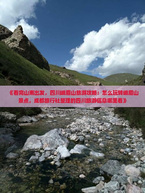 《看完山南出发，四川峨眉山旅游攻略：怎么玩转峨眉山景点，成都旅行社整理的四川旅游信息哪里看》