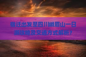 宿迁出发至四川峨眉山一日游攻略及交通方式解析？