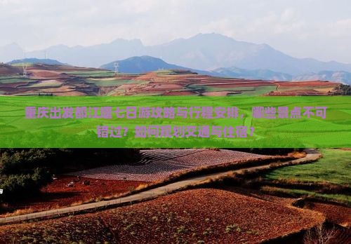 重庆出发都江堰七日游攻略与行程安排，哪些景点不可错过？如何规划交通与住宿？