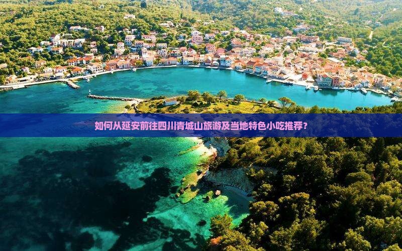 如何从延安前往四川青城山旅游及当地特色小吃推荐？