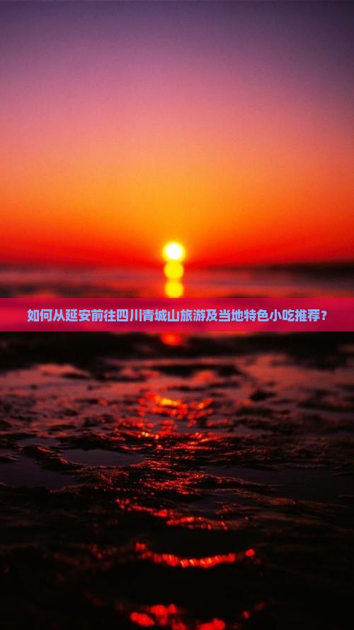 如何从延安前往四川青城山旅游及当地特色小吃推荐？