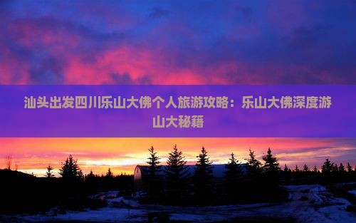 汕头出发四川乐山大佛个人旅游攻略：乐山大佛深度游山大秘籍
