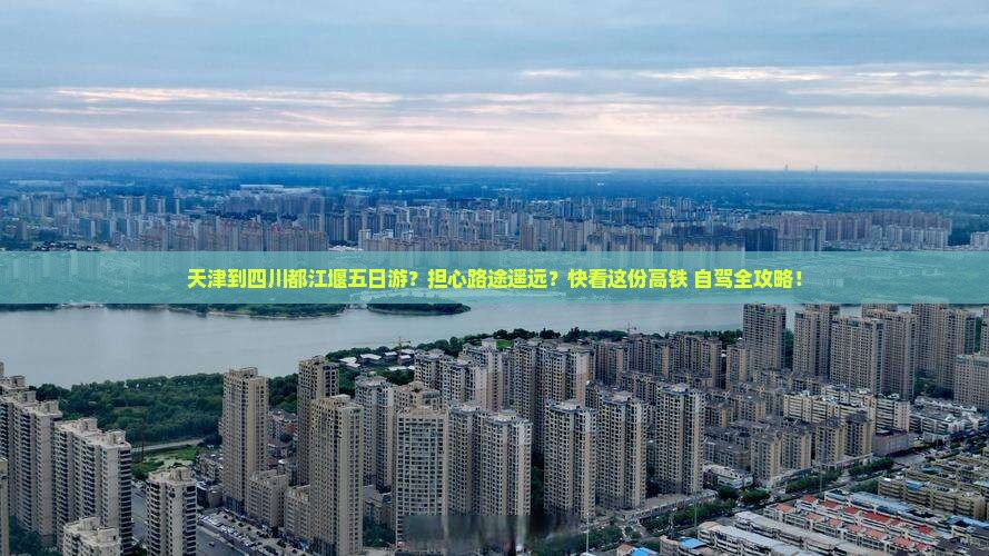 天津到四川都江堰五日游？担心路途遥远？快看这份高铁+自驾全攻略！