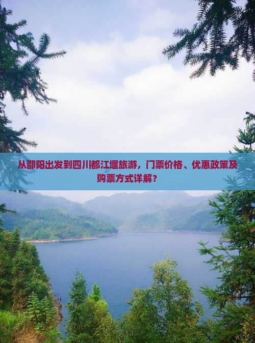 从邵阳出发到四川都江堰旅游，门票价格、优惠政策及购票方式详解？