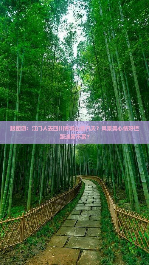 跟团游：江门人去四川青城山要几天？风景美心情好但路途累不累？