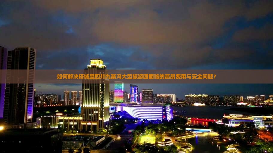 如何解决塔城至四川九寨沟大型旅游团面临的高昂费用与安全问题？