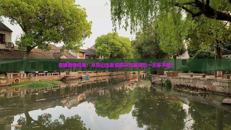 普通游客视角：从乐山出发去四川九寨沟玩一天够不够？
