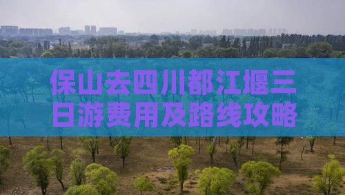 保山去四川都江堰三日游费用及路线攻略