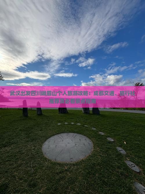 武汉出发四川峨眉山个人旅游攻略：成都交通、旅行社推荐及必看景点指南