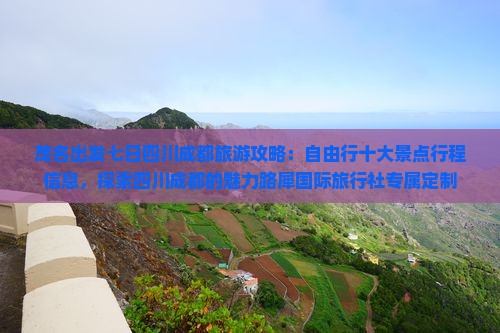 茂名出发七日四川成都旅游攻略：自由行十大景点行程信息，探索四川成都的魅力路犀国际旅行社专属定制