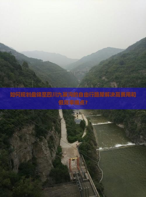 如何规划盘锦至四川九寨沟的自由行路犀解决高费用和低效率痛点？