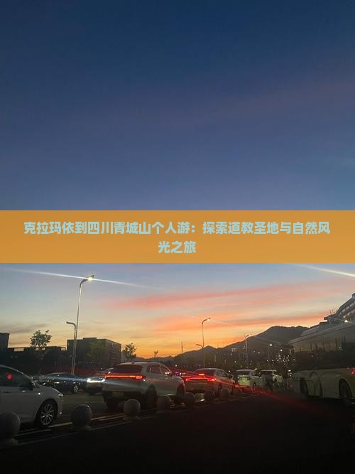 克拉玛依到四川青城山个人游：探索道教圣地与自然风光之旅